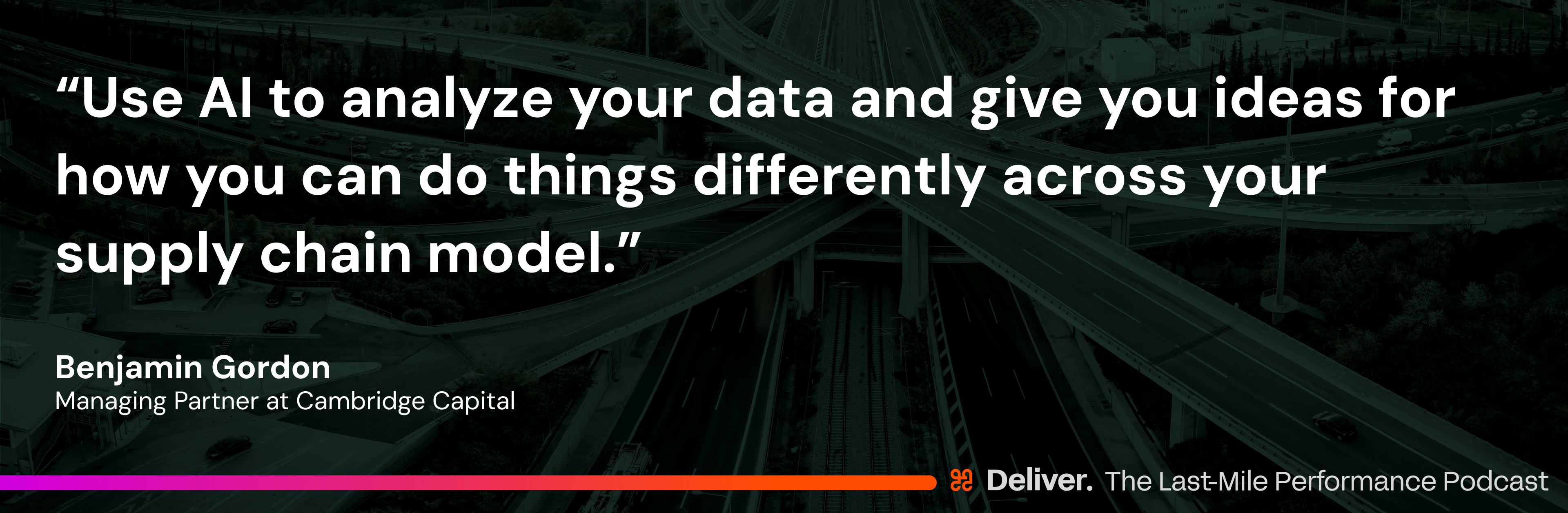 “Use AI to analyze your data and give you ideas for how you can do things differently across your supply chain model.” - Benjamin Gordon, Managing Partner at Cambridge Capital