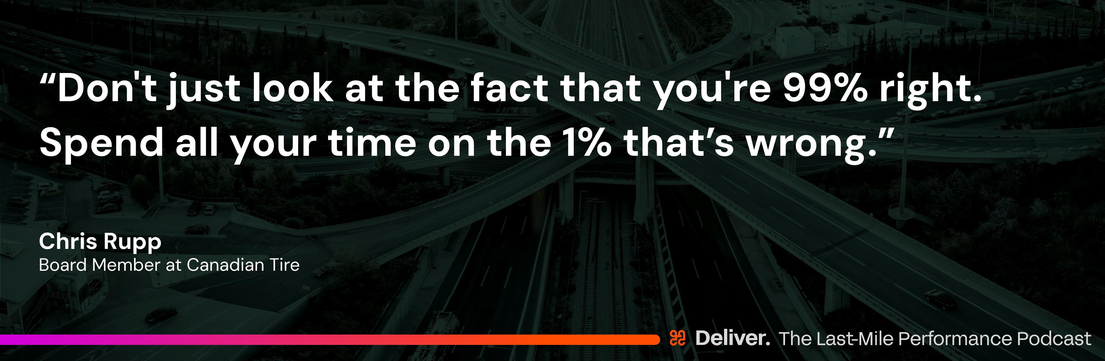 “Don't just look at the fact that you're 99% right. Spend all your time on the 1% that’s wrong.”