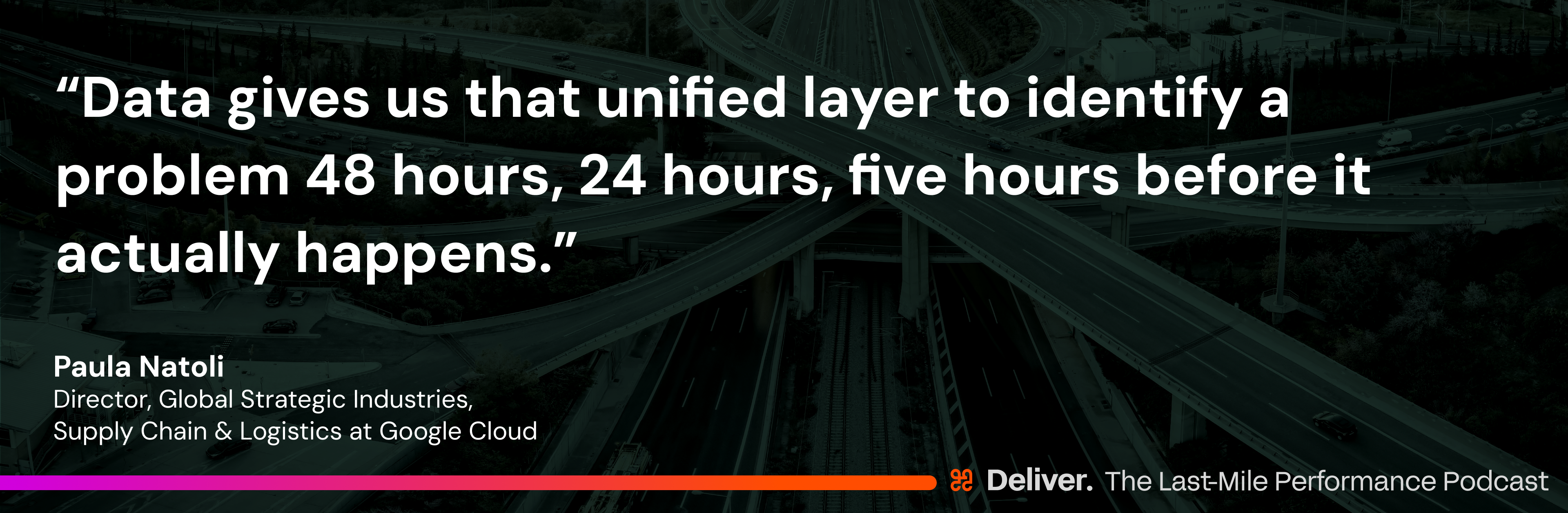 "Data gives us that unified layer to identify a problem 48 hours, 24 hours, five hours before it actually happens. And now you take a different trajectory,” — Paula Natoli